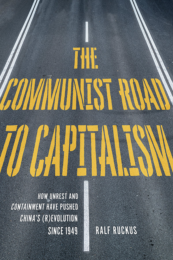 The Communist Road to Capitalism: How Social Unrest and Containment Have Pushed China's (R)evolution since 1949 – Ralf Ruckus