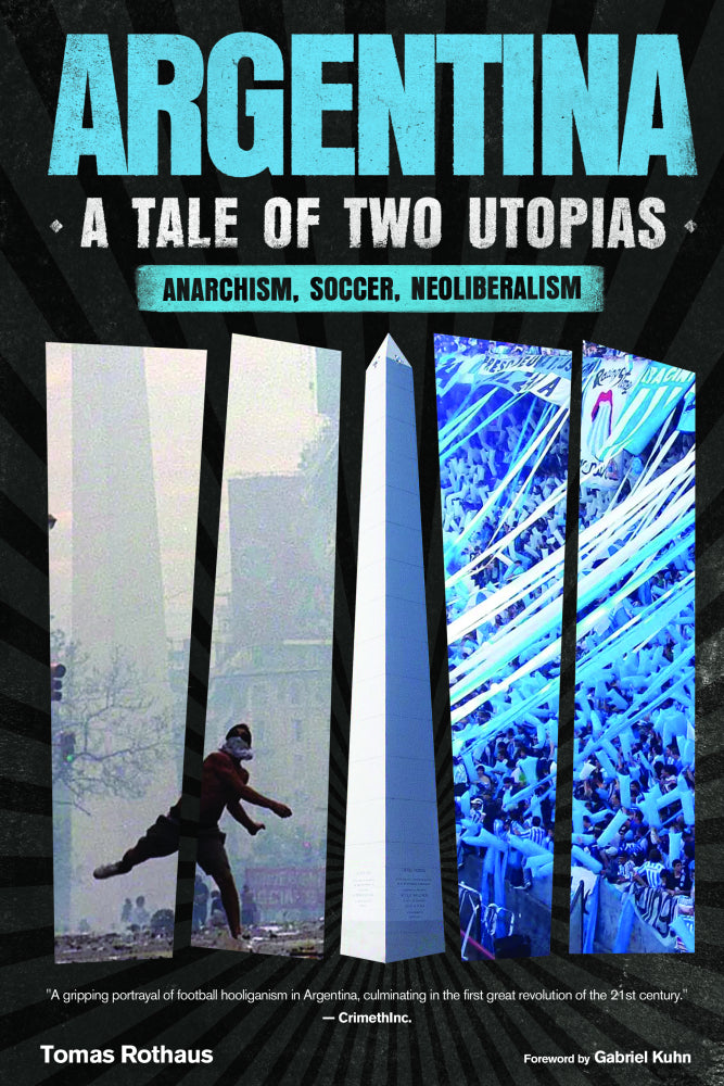 Argentina, a Tale of Two Utopias: Anarchism, Soccer, Neoliberalism – Tomas Rothaus [PREORDER]