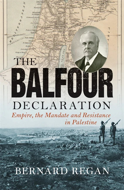 The Balfour Declaration: Empire, the Mandate and Resistance in Palestine – Bernard Regan