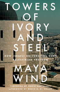 Towers of Ivory and Steel: How Israeli Universities Deny Palestinian Freedom – Maya Wind