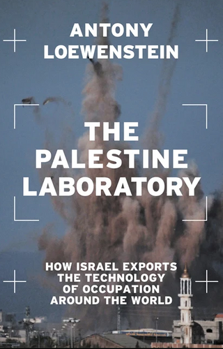 The Palestine Laboratory: How Israel Exports the Technology of Occupation Around the World – Antony Loewenstein