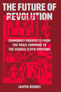 The Future of Revolution: Communist Prospects from the Paris Commune to the George Floyd Uprising – Jasper Bernes