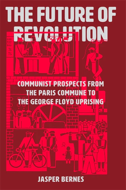 The Future of Revolution: Communist Prospects from the Paris Commune to the George Floyd Uprising – Jasper Bernes