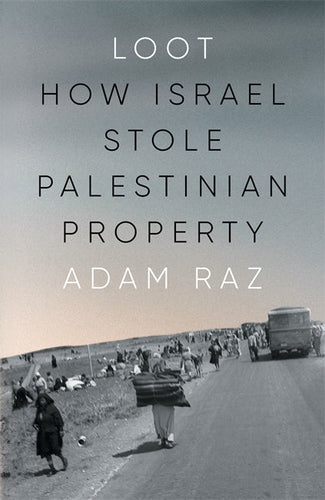 Loot: How Israel Stole Palestinian Property – Adam Raz