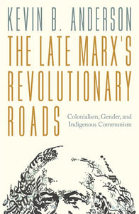 The Late Marx’s Revolutionary Roads: Colonialism, Gender, and Indigenous Communism – Kevin B. Anderson