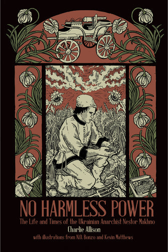 No Harmless Power: The Life and Times of the Ukrainian Anarchist Nestor Makhno – Charlie Allison