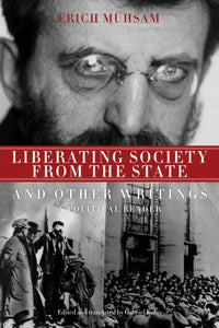 Liberating Society from the State and Other Writings: A Political Reader – Erich Mühsam
