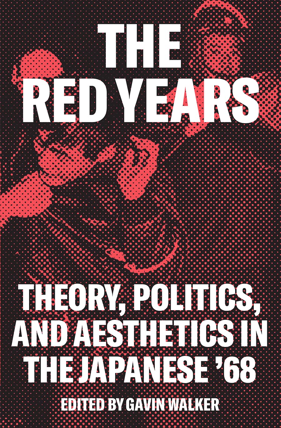 The Red Years: Theory, Politics, and Aesthetics in the Japanese ’68 – Gavin Walker