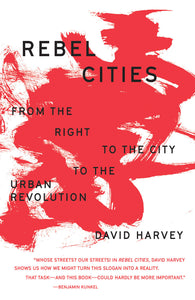 Rebel Cities: From the Right to the City to the Urban Revolution - David Harvey