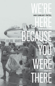 We’re Here Because You Were There: Immigration and the End of Empire – Ian Sanjay Patel