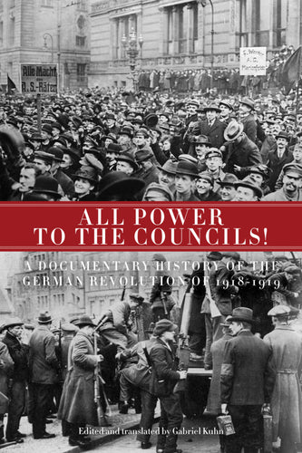 All Power to the Councils!: A Documentary History of the German Revolution of 1918-1919 – Gabriel Kuhn, ed