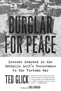 Burglar for Peace: Lessons Learned in the Catholic Left’s Resistance to the Vietnam War – Ted Glick