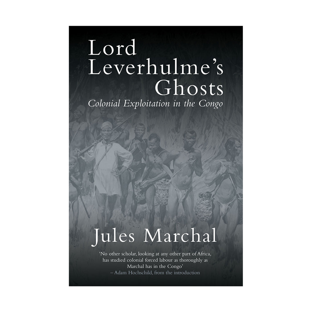 Lord Leverhulme’s Ghosts: Colonial Exploitation in the Congo – Jules Marchal