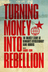 Turning Money into Rebellion: The Unlikely Story of Denmark’s Revolutionary Bank Robbers – Gabriel Kuhn