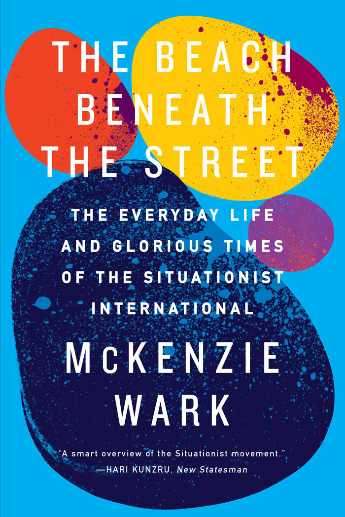 The Beach Beneath the Street: The Everyday Life and Glorious Times of the Situationist International – McKenzie Wark