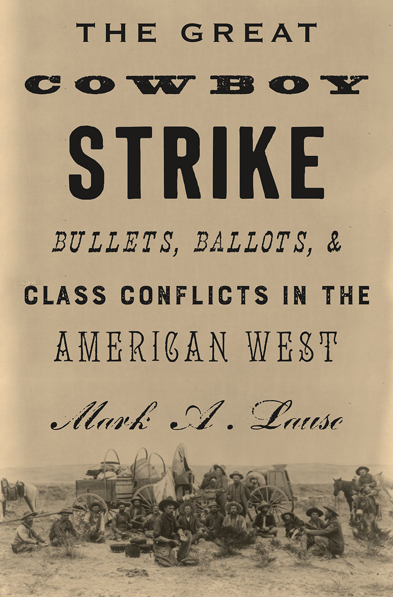 The Great Cowboy Strike: Bullets, Ballots and Class Conflicts in the American West – Mark A. Lause