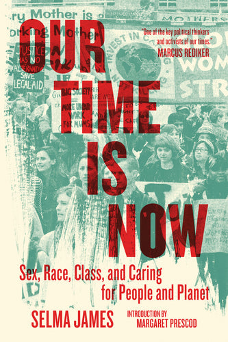 Our Time Is Now: Sex, Race, Class, and Caring for People and Planet – Selma James