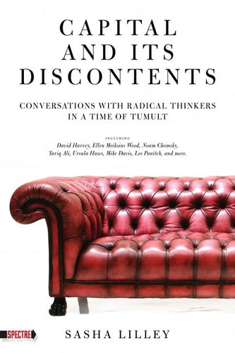 Capital and Its Discontents: Conversations with Radical Thinkers in a Time of Tumult – Sasha Lilley