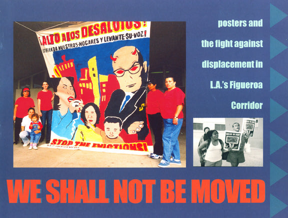 We Shall Not Be Moved: Posters and the Fight Against Displacement in L.A.'s Figueroa Corridor – Gilda Haas, Tomas Benitez and Carol Wells