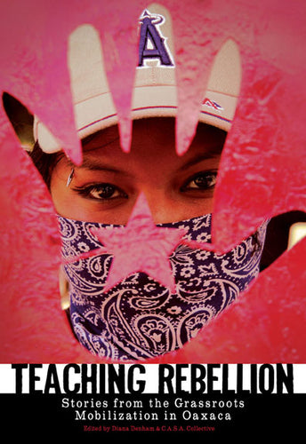 Teaching Rebellion: Stories from the Grassroots Mobilization in Oaxaca – Diana Denham and the C.A.S.A. Collective