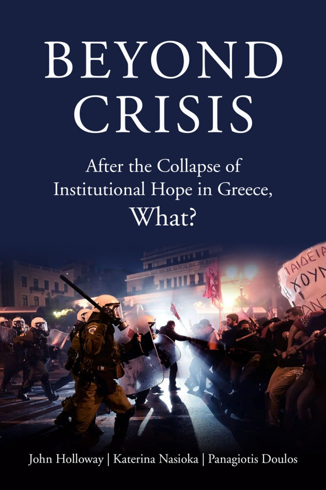 Beyond Crisis: After the Collapse of Institutional Hope in Greece, What? – John Holloway, Katerina Nasioka, and Panagiotis Doulos